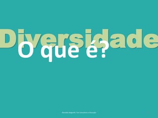 6
DiversidadeO que é?
Reinaldo Bulgarelli, Txai Consultoria e Educação
 