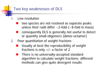 Two key weaknesses of DLS
1. Low resolution
two species are not resolved as separate peaks
unless their radii differ ~2-fo...