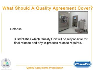 What Should A Quality Agreement Cover? Release Establishes which Quality Unit will be responsible for final release and any in-process release required. 
