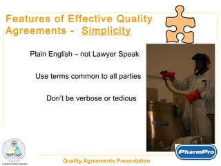 Features of Effective Quality  Agreements -  Simplicity Plain English – not Lawyer Speak Use terms common to all parties Don’t be verbose or tedious 