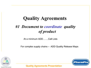 Quality Agreements Presentation  _  Compliance Surety Associates Quality Agreements  #1  Document to  coordinate   quality of product At a minimum ADD…….Call Lists For complex supply chains –  ADD Quality Release Maps 