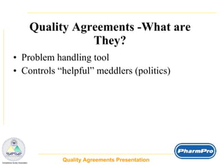 Quality Agreements -What are They? Problem handling tool  Controls “helpful” meddlers (politics)  Quality Agreements Presentation  _  Compliance Surety Associates 