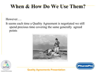 When & How Do We Use Them? However…. It seems each time a Quality Agreement is negotiated we still spend precious time covering the same generally  agreed points Quality Agreements Presentation  _  Compliance Surety Associates 