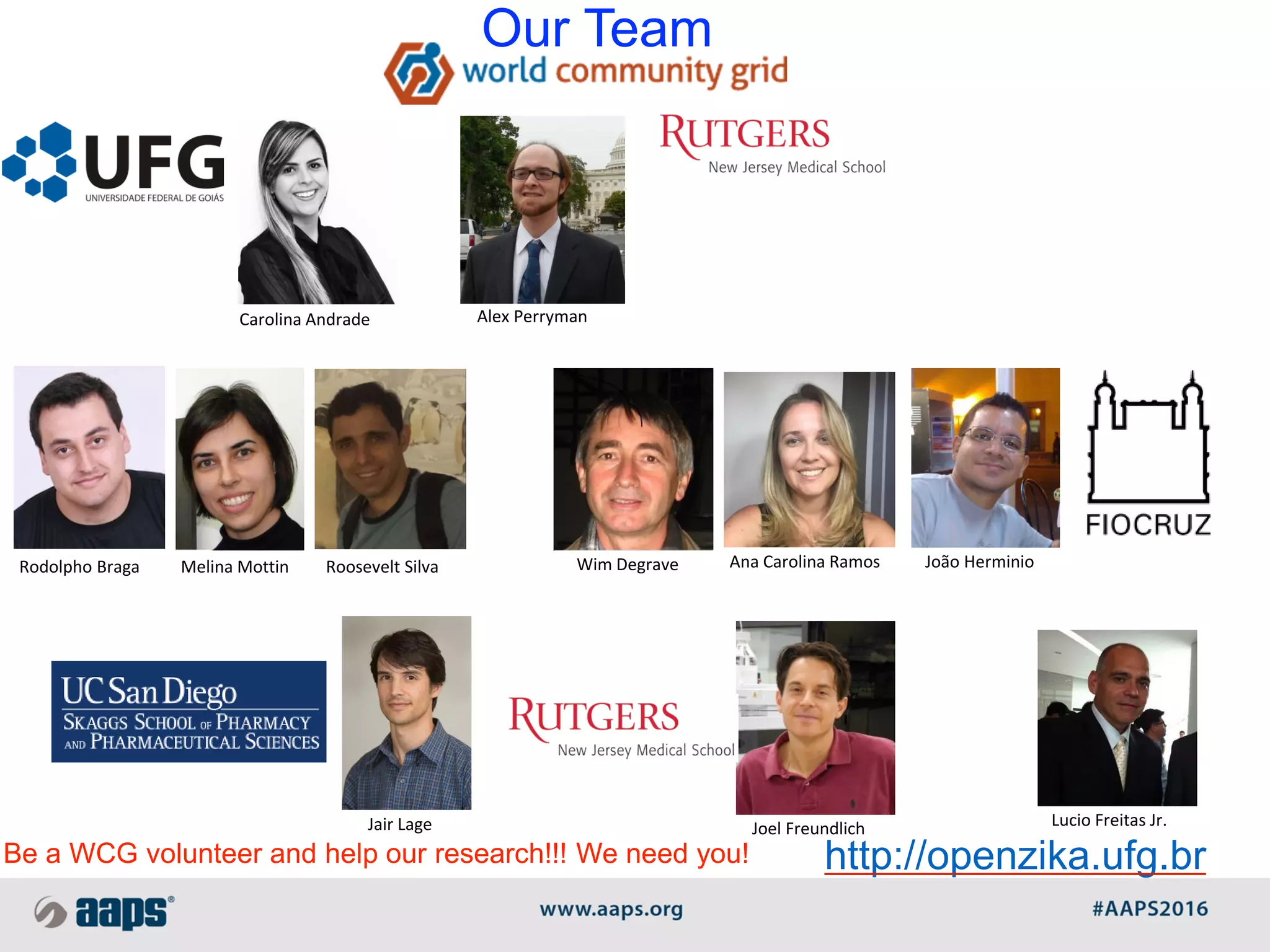Our Team
Be a WCG volunteer and help our research!!! We need you! http://openzika.ufg.br
Carolina Andrade Alex Perryman
Rodolpho Braga Melina Mottin Roosevelt Silva Wim Degrave Ana Carolina Ramos João Herminio
Lucio Freitas Jr.Jair Lage Joel Freundlich
 
