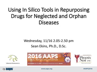 Using In Silico Tools in Repurposing
Drugs for Neglected and Orphan
Diseases
Wednesday, 11/16 2.05-2.50 pm
Sean Ekins, Ph.D., D.Sc.
 
