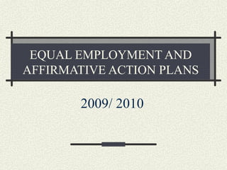 EQUAL EMPLOYMENT AND AFFIRMATIVE ACTION PLANS 2009/ 2010   