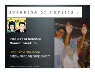 Speaking of Physics...




The Art of Science
Communication

Stephanie Chasteen
http://sciencegeekgirl.com


Images: Tom Tomorrow, Amy Snyder
 