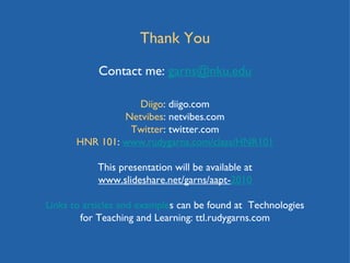 Thank You Contact me:  [email_address] Diigo : diigo.com Netvibes : netvibes.com Twitter : twitter.com HNR 101 :  www.rudygarns.com/class/HNR101 This presentation will be available at  www.slideshare.net/garns/aapt- 2010 Links to articles and example s can be found at  Technologies for Teaching and Learning: ttl.rudygarns.com 