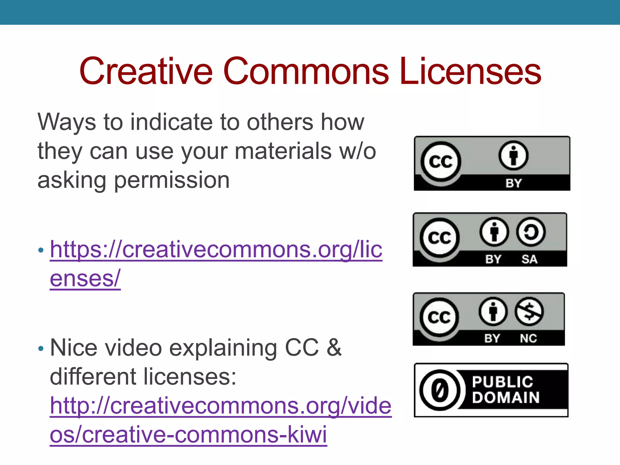 Creative Commons Licenses
Ways to indicate to others how
they can use your materials w/o
asking permission
• https://creativecommons.org/lic
enses/
• Nice video explaining CC &
different licenses:
http://creativecommons.org/vide
os/creative-commons-kiwi
 