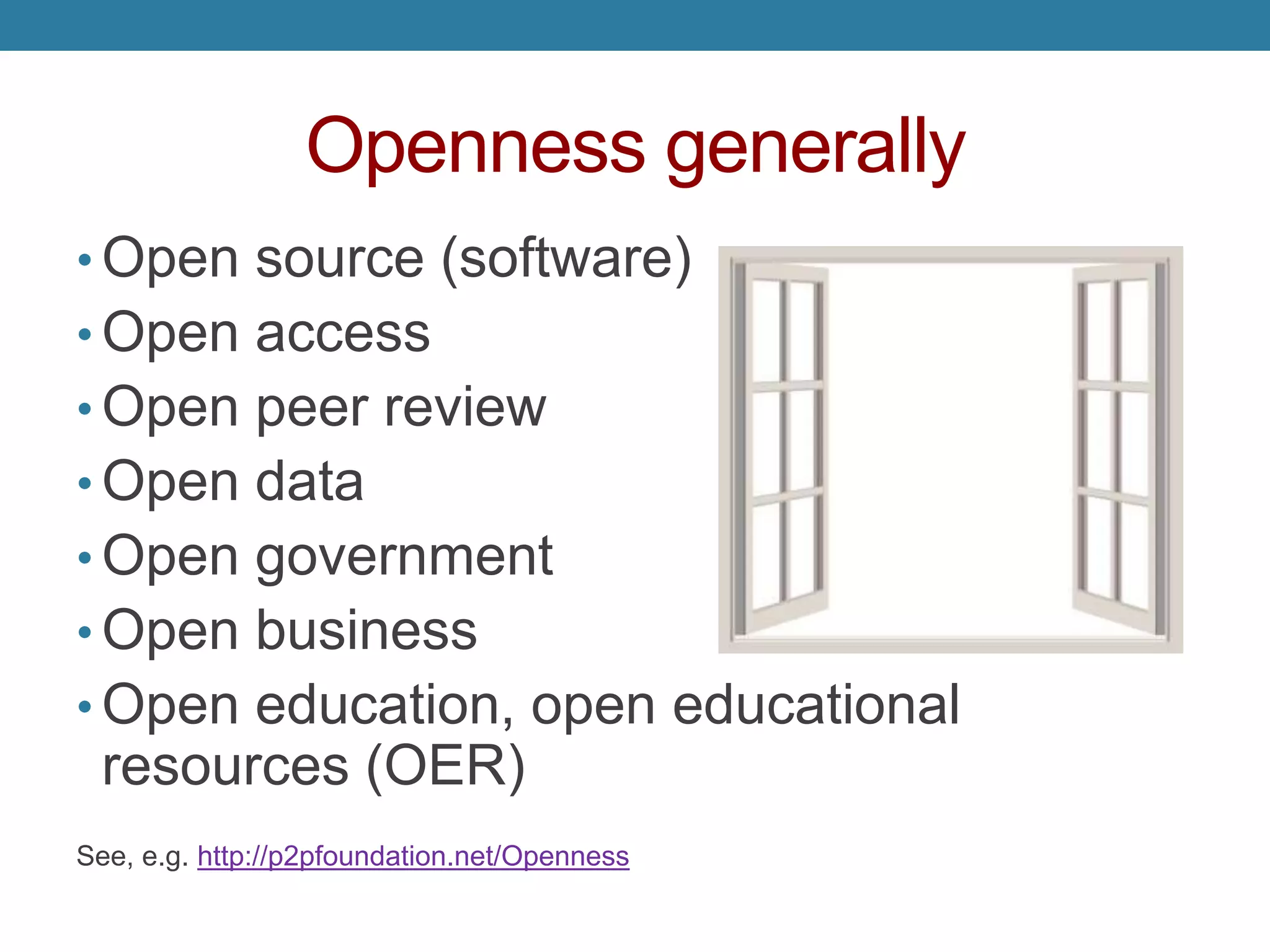 Openness generally
• Open source (software)
• Open access
• Open peer review
• Open data
• Open government
• Open business
• Open education, open educational
resources (OER)
See, e.g. http://p2pfoundation.net/Openness
 