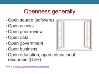 Openness generally
• Open source (software)
• Open access
• Open peer review
• Open data
• Open government
• Open business
• Open education, open educational
resources (OER)
See, e.g. http://p2pfoundation.net/Openness
 