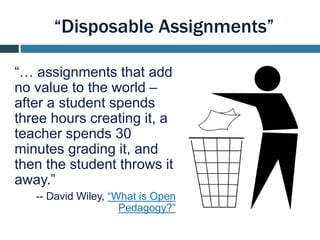 “Renewable Assignments”
“… the student’s work …
add[s] value to the world in
some way …. others will be
able to benefit fr...