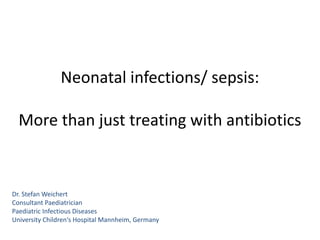 Neonatal infections/ sepsis:
More than just treating with antibiotics
Dr. Stefan Weichert
Consultant Paediatrician
Paediatric Infectious Diseases
University Children‘s Hospital Mannheim, Germany
 