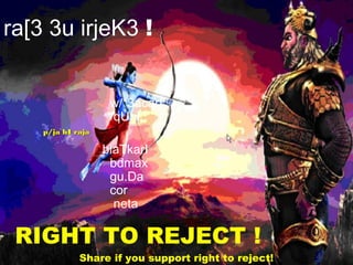 RIGHT TO REJECTra[3 3u irjeK3 !
w/*3acarI
qUnI
p/ja hI rajap/ja hI raja
blaTkarI
bdmax
gu.Da
cor
neta
RIGHT TO REJECT !
Share if you support right to reject!
 