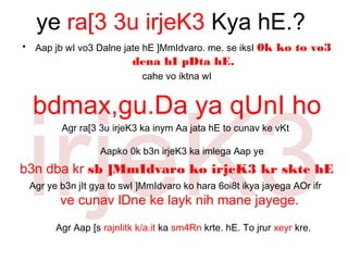 ye ra[3 3u irjeK3 Kya hE.?
irjeK3
• Aap jb wI vo3 Dalne jate hE ]MmIdvaro. me. se iksI 0k ko to vo3
dena hI pDta hE.
cahe vo iktna wI
bdmax,gu.Da ya qUnI ho
Agr ra[3 3u irjeK3 ka inym Aa jata hE to cunav ke vKt
Aapko 0k b3n irjeK3 ka imlega Aap ye
b3n dba kr sb ]MmIdvaro ko irjeK3 kr skte hE
Agr ye b3n jIt gya to swI ]MmIdvaro ko hara 6oi8t ikya jayega AOr ifr
ve cunav lDne ke layk nih mane jayege.
Agr Aap [s rajnIitk k/a.it ka sm4Rn krte. hE. To jrur xeyr kre.
 