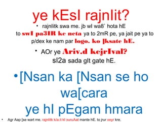 ye kEsI rajnIit?• rajnIitk swa me. jb wI wa8` hota hE
to swI pa3IR ke neta ya to 2mR pe, ya jait pe ya to
p/dex ke nam par logo. ko ]ksate hE.
• AOr ye Ariv.d kejrIval?
sI2a sada gIt gate hE.
•[Nsan ka [Nsan se ho
wa[cara
ye hI pEgam hmara
• Agr Aap [se wart me. rajnIitk k/a.it kI xuruAat mante hE. to jrur xeyr kre.
 