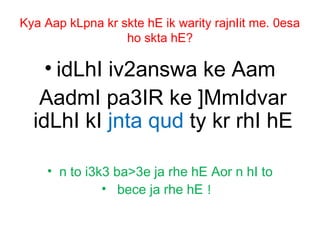 Kya Aap kLpna kr skte hE ik warity rajnIit me. 0esa
ho skta hE?
• idLhI iv2answa ke Aam
AadmI pa3IR ke ]MmIdvar
idLhI kI jnta qud ty kr rhI hE
• n to i3k3 ba>3e ja rhe hE Aor n hI to
• bece ja rhe hE !
 