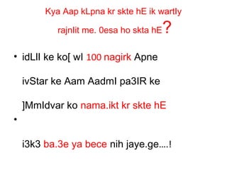 Kya Aap kLpna kr skte hE ik wartIy
rajnIit me. 0esa ho skta hE?
• idLlI ke ko[ wI 100 nagirk Apne
ivStar ke Aam AadmI pa3IR ke
]MmIdvar ko nama.ikt kr skte hE
•
i3k3 ba.3e ya bece nih jaye.ge….!
 