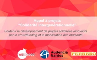 1
Appel à projets
“Solidarité intergénérationnelle”
Soutenir le développement de projets solidaires innovants
par le crowdfunding et la mobilisation des étudiants
 