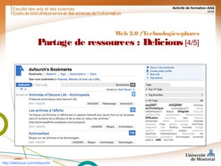 Faculté des arts et des sciences Activité de formation AAQ
20/90
Écoledebibliothéconomieet dessciencesdel'information
Web 2.0 /Technologies-phares
Partage de ressources : Delicious [4/5]
http://delicious.com/dufourch/
 