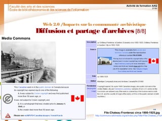 Faculté des arts et des sciences Activité de formation AAQ
37/90
Écoledebibliothéconomieet dessciencesdel'information
Web 2.0 /Impacts surla communauté archivistique
Diffusion et partage d'archives [8/8]
File:Chateau Frontenac circa 1900-1925.jpg
http://commons.wikimedia.org/w/index.php?title=File:Chateau_Fron
Media Commons
 