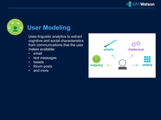 User Modeling 
Uses linguistic analytics to extract 
cognitive and social characteristics 
from communications that the user 
makes available: 
• email 
• text messages 
• tweets 
• forum posts 
• and more 
 