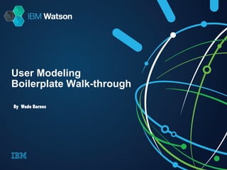 User Modeling 
Boilerplate Walk-through 
By Wade Barnes 
 