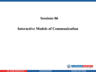 4
DR. AAQIB ANWAAR BUTT COMMUNICATION THEORIES AND MODEL
Sessions 06
Interactive Models of Communication
 