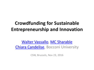 Crowdfunding for Sustainable
Entrepreneurship and Innovation
Walter Vassallo, MC Sharable
Chiara Candelise, Bocconi University
CSW, Brussels, Nov 23, 2016
 
