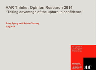 AAR Thinks: Opinion Research 2014
“Taking advantage of the upturn in confidence”
Tony Spong and Robin Charney
July2014
 