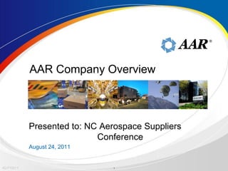 ®




            AAR Company Overview



            Presented to: NC Aerospace Suppliers
                            Conference
            August 24, 2011


4Q FY2011                      1
 
