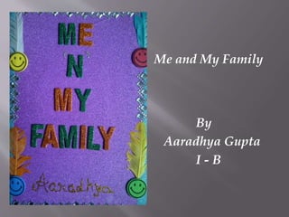 Me and My Family
By
Aaradhya Gupta
I - B
 