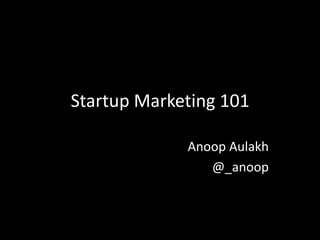Startup Marketing 101
Anoop Aulakh
@_anoop
 