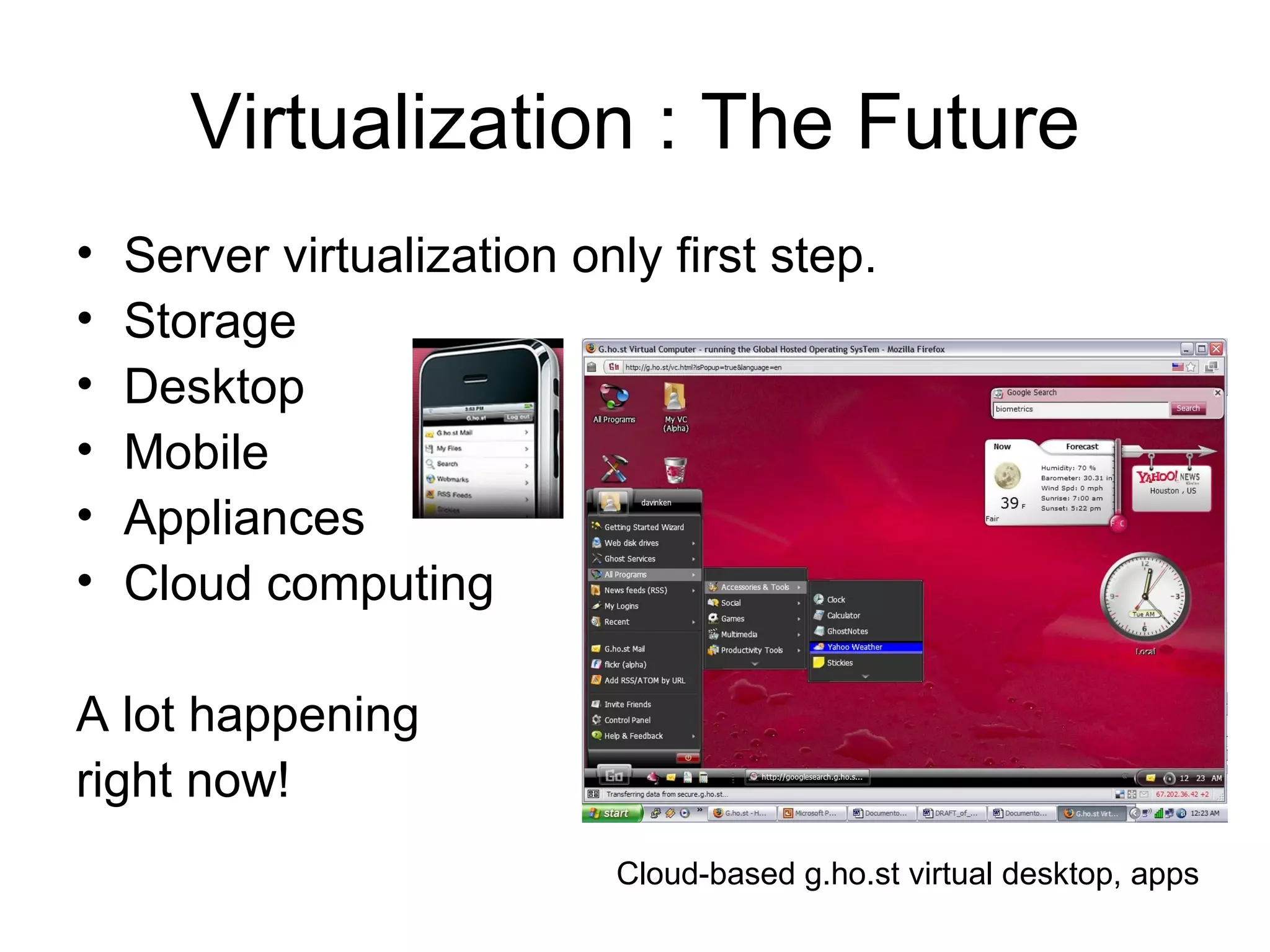 Virtualization : The Future Server virtualization only first step. Storage Desktop Mobile Appliances Cloud computing A lot happening right now! Cloud-based g.ho.st virtual desktop, apps 