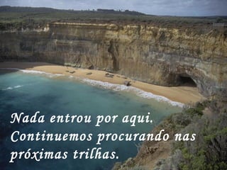 Nada entrou por aqui.
Continuemos procurando nas
próximas trilhas.
 
