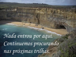 Nada entrou por aqui.  Continuemos procurando nas próximas trilhas.   