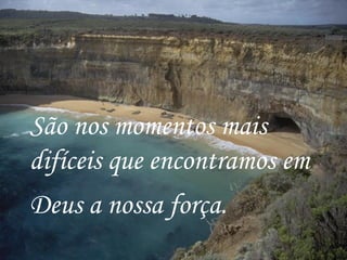 São nos momentos mais difíceis que encontramos em Deus a nossa força.   