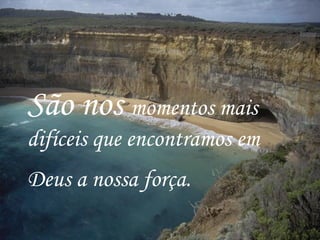 São nos  momentos mais difíceis que encontramos em Deus a nossa força.   