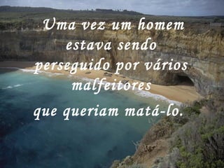  Uma vez um homem
estava sendo
perseguido por vários
malfeitores
que queriam matá-lo.
 