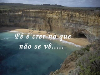 Fé é crer no que não se vê.....  
