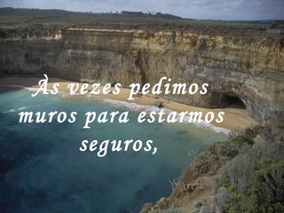 Às vezes pedimos muros para estarmos seguros,   