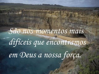 São nos   momentos mais difíceis que encontramos em Deus a nossa força.   