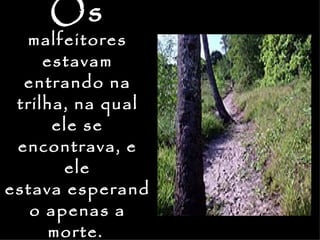 Os
  malfeitores
     estavam
  entrando na
 trilha, na qual
      ele se
 encontrava, e
       ele
estava esperand
   o apenas a
      morte.
 