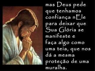 mas Deus pede
que tenhamos
confiança nEle
para deixar que
Sua Glória se
manifeste e
faça algo como
uma teia, que nos
dá a mesma
proteção de uma
muralha.
 