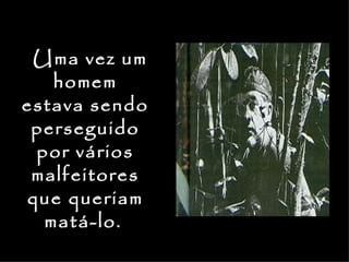 Uma vez um
   homem
estava sendo
 perseguido
 por vários
 malfeitores
que queriam
  matá-lo.
 