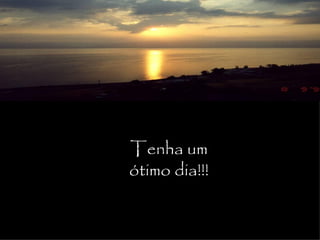 Tenha um
ótimo dia!!!
 