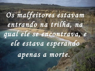 Os malfeitores estavam
 entrando na trilha, na
qual ele se encontrava, e
  ele estava esperando
    apenas a morte.
 
