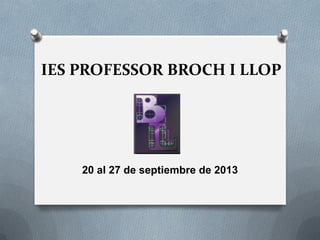 IES PROFESSOR BROCH I LLOP

20 al 27 de septiembre de 2013

 