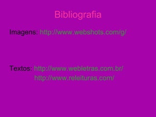 Bibliografia Imagens:  http://www.webshots.com/g/   Textos:  http://www.webletras.com.br/ http://www.releituras.com/ 