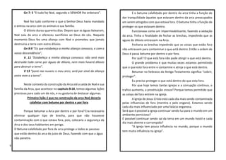 V
Gn 7: 5 “E tudo fez Noé, segundo o SENHOR lhe ordenara”.
Noé fez tudo conforme o que o Senhor Deus havia mandado
e entrou na arca com os animais e sua família.
O dilúvio durou quarenta dias. Depois que as águas baixaram,
Noé saiu da arca e ofereceu sacrifícios ao Deus do céu. Naquele
momento Deus fez uma aliança com Noé e prometeu que jamais
destruiria a terra com outro dilúvio.
Gn 9:9 “Eis que estabeleço a minha aliança convosco, e com a
vossa descendência”,
V. 11 “Estabeleço a minha aliança convosco: não será mais
destruída toda carne por águas de dilúvio, nem mais haverá dilúvio
para destruir a terra”.
V 13 “porei nas nuvens o meu arco; será por sinal da aliança
entre mim e a terra”.
Neste contexto da construção da Arca até a saída de Noé e sua
família da Arca, que acontece no capitulo 8:18, temos algumas lições
preciosas para cada um de nós, e eu gostaria de destacar algumas.
Primeira lição é que na construção da arca Noé deveria
calafetar com betume por dentro e por fora.
Porque betumar a Arca por dentro e por fora? Era necessário
eliminar qualquer tipo de brecha, para que não houvesse
contaminação com o que estava fora, pois, colocaria a segurança da
Arca e dos seus habitantes em perigo.
O Betume calafetado por fora da arca protege a todas as pessoas
que estão dentro da arca do juízo de Deus, fazendo com que a água
não penetre.
E o betume calafetado por dentro da arca tinha a função de
dar tranquilidade àqueles que estavam dentro da arca preocupados
em serem atingidos com que estava fora. O betume tinha a função de
proteger os que estavam dentro.
Funcionava como um impermeabilizante, fazendo a vedação
da arca. Tinha a finalidade de fechar as brechas, impedindo que as
aguas do dilúvio entrassem na Arca.
Fecharia as brechas impedindo que as coisas que estão fora
não entrassem para contaminar o que está dentro. Então a ordem de
Deus é passa betume por dentro o por fora.
Por quê? O que está fora não pode atingir o que está dentro.
O grande problema é que muitas vezes estamos permitindo
que o que está fora entre e contamine e atinja o que está dentro.
Betumar no hebraico do Antigo Testamento significa “cobrir,
proteger”.
Eu preciso proteger o que está dentro do que esta fora.
Por que hoje temos tantas igrejas e a corrupção continua, o
trafico aumenta, a prostituição cresce? Porque temos permitido que
as coisas de fora entrem na igreja.
A igreja de Jesus Cristo está cada dia mais sendo contaminada
pelas influencias de fora (mentira e pelo engano). Estamos sendo
cada dia mais influenciado por uma falácia enganosa.
Será que é possível a igreja continuar sendo luz para o mundo em um
ambiente pernicioso?
É possível continuar sendo sal da terra em um mundo hostil e cada
dia mais doente e corrompido?
“A igreja tem pouca influência no mundo, porque o mundo
tem muita influência na igreja”.
 